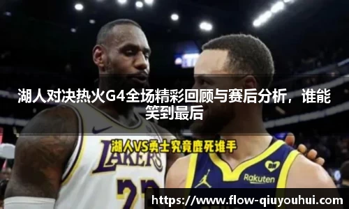 湖人对决热火G4全场精彩回顾与赛后分析，谁能笑到最后