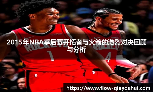 2015年NBA季后赛开拓者与火箭的激烈对决回顾与分析
