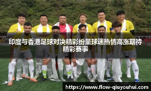 印度与香港足球对决精彩纷呈球迷热情高涨期待精彩赛事