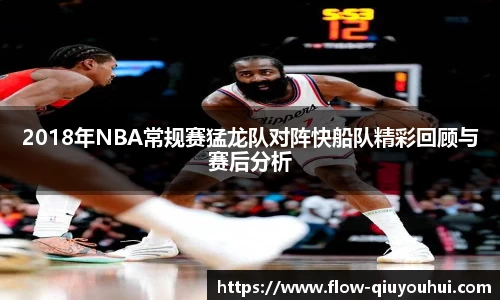 2018年NBA常规赛猛龙队对阵快船队精彩回顾与赛后分析